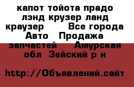 капот тойота прадо лэнд крузер ланд краузер 150 - Все города Авто » Продажа запчастей   . Амурская обл.,Зейский р-н